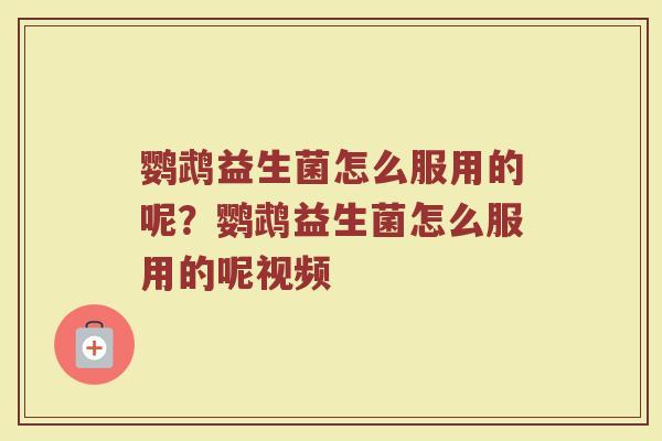 鹦鹉益生菌怎么服用的呢?鹦鹉益生菌怎么服用的呢视频