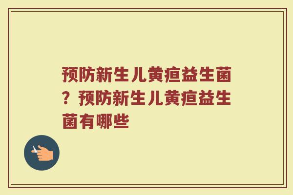 预防新生儿黄疸益生菌?预防新生儿黄疸益生菌有哪些