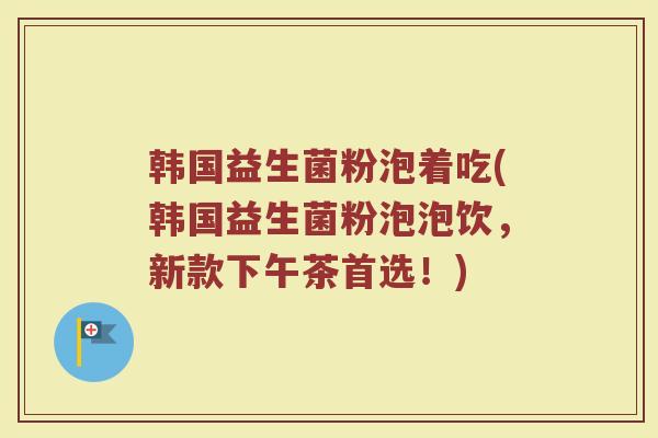 韩国益生菌粉泡着吃(韩国益生菌粉泡泡饮,新款下午茶首选!) 韩国益生菌粉泡着吃(韩国益生菌粉泡泡饮,新款下午茶首选!)