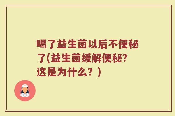 喝了益生菌以后不便秘了(益生菌缓解便秘?这是为什么?)