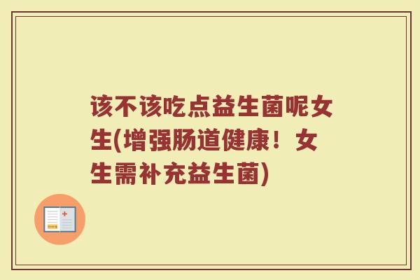 该不该吃点益生菌呢女生(增强肠道健康!女生需补充益生菌) 该不该吃点益生菌呢女生(增强肠道健康!女生需补充益生菌)