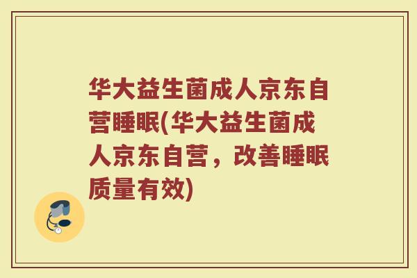 华大益生菌成人京东自营睡眠(华大益生菌成人京东自营,改善睡眠质量有效)
