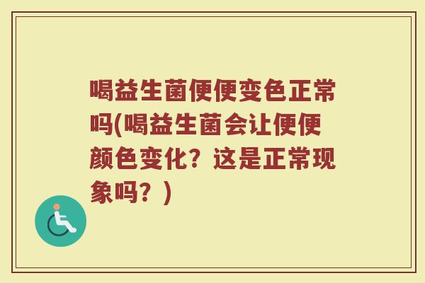 喝益生菌便便变色正常吗(喝益生菌会让便便颜色变化?这是正常现象吗?)