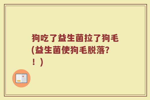 狗吃了益生菌拉了狗毛(益生菌使狗毛脱落？！)