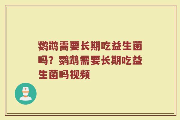 鹦鹉需要长期吃益生菌吗?鹦鹉需要长期吃益生菌吗视频 鹦鹉需要长期吃益生菌吗?鹦鹉需要长期吃益生菌吗视频
