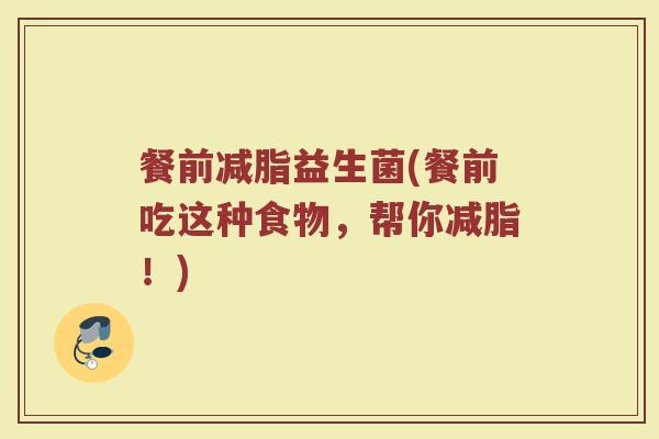 餐前减脂益生菌(餐前吃这种食物,帮你减脂!)