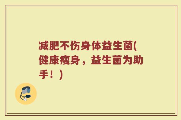 不伤身体益生菌(健康瘦身,益生菌为助手!) 不伤身体益生菌(健康瘦身,益生菌为助手!)