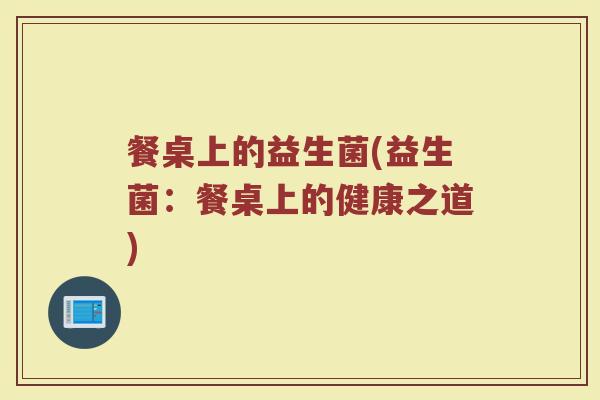 餐桌上的益生菌(益生菌:餐桌上的健康之道)