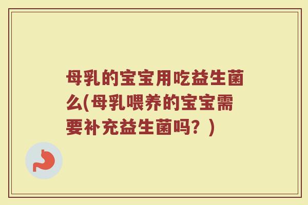 母乳的宝宝用吃益生菌么(母乳喂养的宝宝需要补充益生菌吗?)