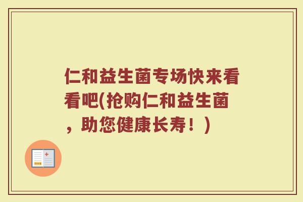 仁和益生菌专场快来看看吧(抢购仁和益生菌,助您健康长寿!)