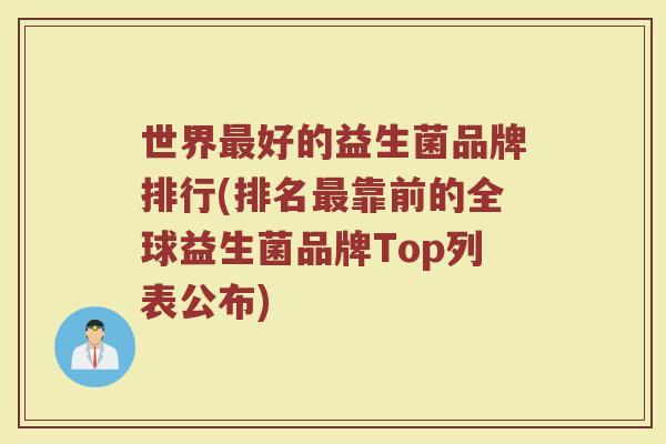 世界最好的益生菌品牌排行(排名最靠前的全球益生菌品牌Top列表公布)
