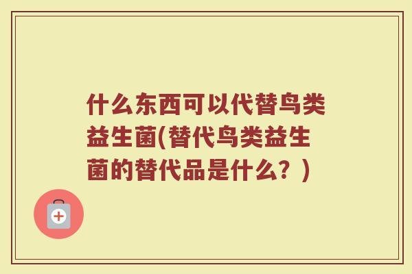 什么东西可以代替鸟类益生菌(替代鸟类益生菌的替代品是什么?)