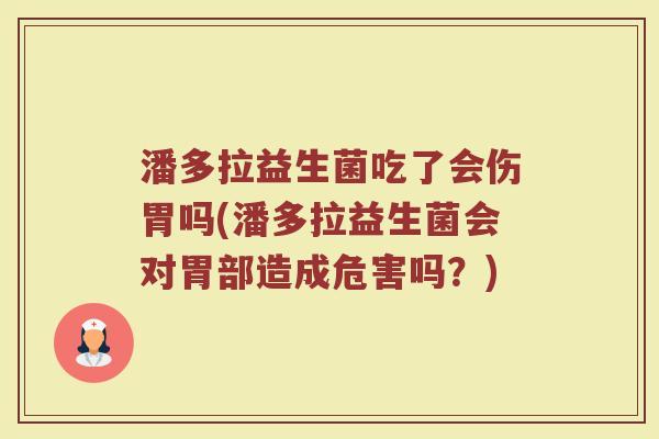 潘多拉益生菌吃了会伤胃吗(潘多拉益生菌会对胃部造成危害吗?)