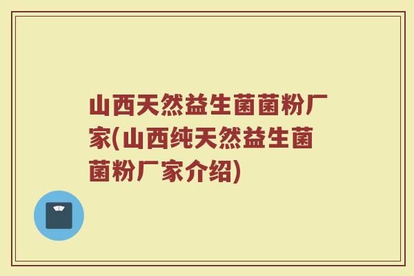 山西天然益生菌菌粉厂家(山西纯天然益生菌菌粉厂家介绍)