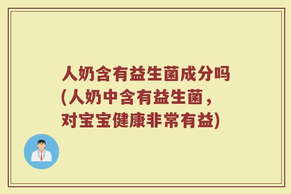 人奶含有益生菌成分吗(人奶中含有益生菌，对宝宝健康非常有益)