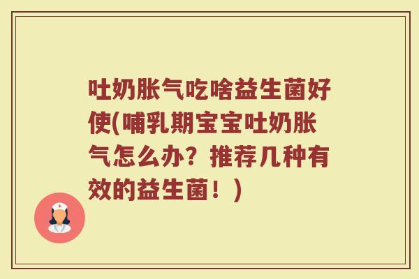 吐奶吃啥益生菌好使(哺乳期宝宝吐奶怎么办?推荐几种有效的益生菌!) 吐奶吃啥益生菌好使(哺乳期宝宝吐奶怎么办?推荐几种有效的益生菌!)