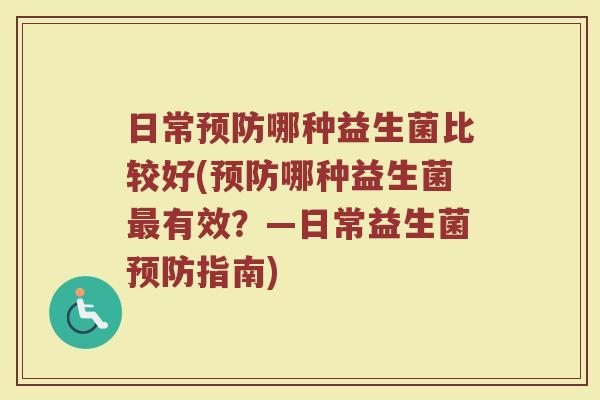 日常预防哪种益生菌比较好(预防哪种益生菌最有效?—日常益生菌预防指南)