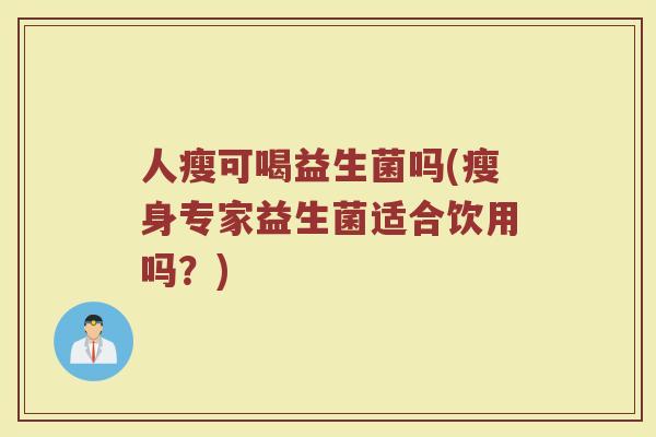 人瘦可喝益生菌吗(瘦身专家益生菌适合饮用吗?)