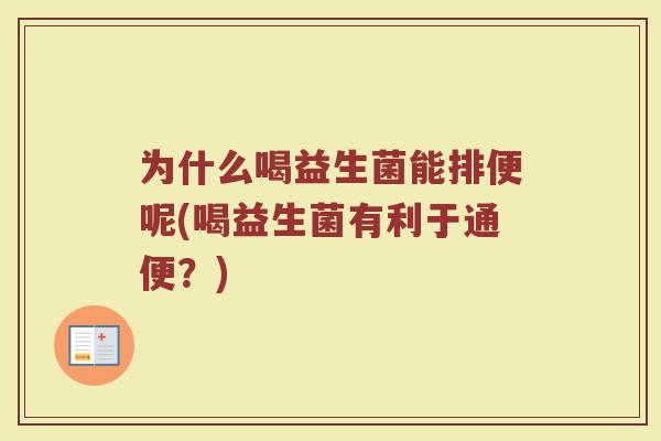 为什么喝益生菌能排便呢(喝益生菌有利于通便?)