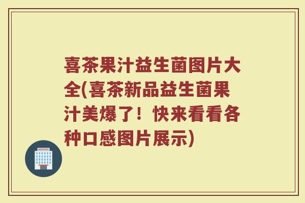 喜茶果汁益生菌图片大全(喜茶新品益生菌果汁美爆了!快来看看各种口感图片展示)