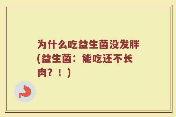 为什么吃益生菌没发胖(益生菌：能吃还不长肉？！)
