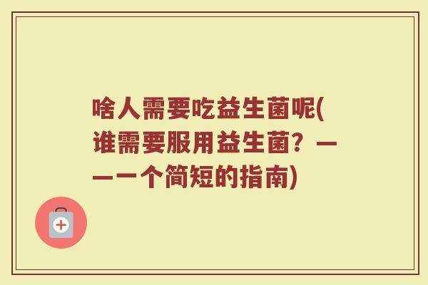 啥人需要吃益生菌呢(谁需要服用益生菌?——一个简短的指南)