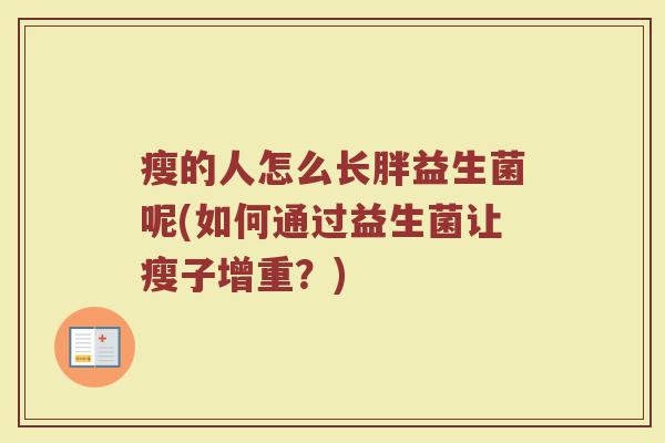 瘦的人怎么长胖益生菌呢(如何通过益生菌让瘦子增重？)
