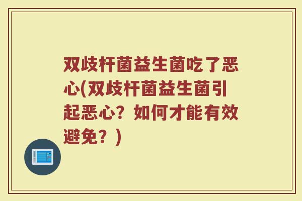 双歧杆菌益生菌吃了恶心(双歧杆菌益生菌引起恶心?如何才能有效避免?)