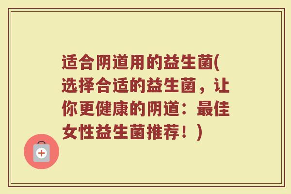 适合用的益生菌(选择合适的益生菌,让你更健康的:佳女性益生菌推荐!) 适合用的益生菌(选择合适的益生菌,让你更健康的:佳女性益生菌推荐!)