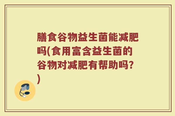 膳食谷物益生菌能吗(食用富含益生菌的谷物对有帮助吗?) 膳食谷物益生菌能吗(食用富含益生菌的谷物对有帮助吗?)
