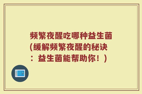 频繁夜醒吃哪种益生菌(缓解频繁夜醒的秘诀:益生菌能帮助你!)
