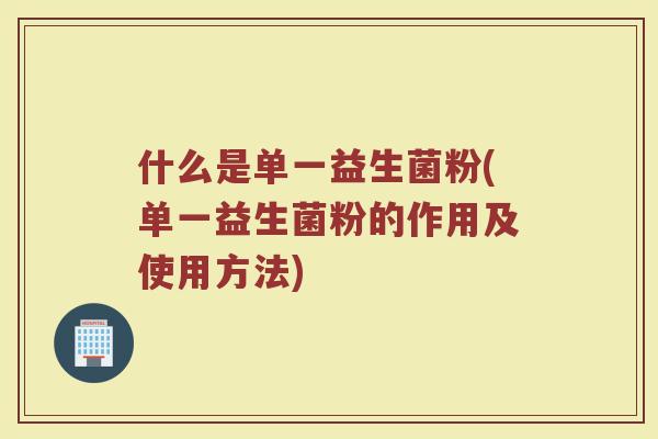 什么是单一益生菌粉(单一益生菌粉的作用及使用方法)