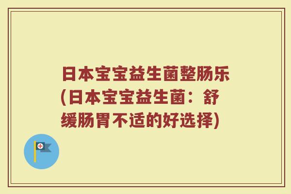 日本宝宝益生菌整肠乐(日本宝宝益生菌:舒缓肠胃不适的好选择)