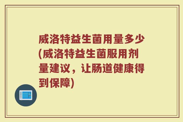 威洛特益生菌用量多少(威洛特益生菌服用剂量建议，让肠道健康得到保障)