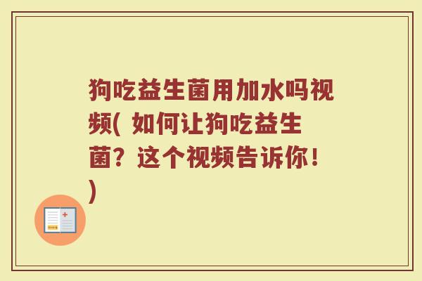 狗吃益生菌用加水吗视频( 如何让狗吃益生菌?这个视频告诉你!)