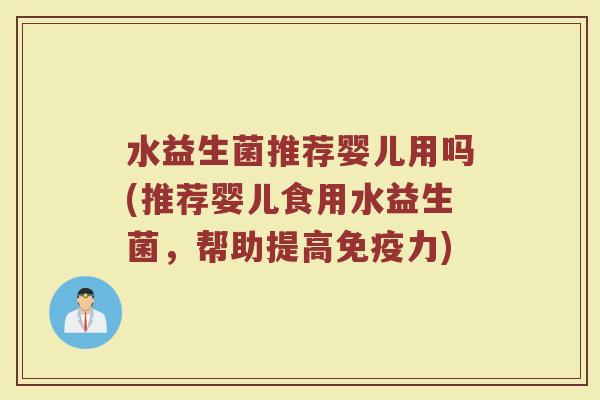 水益生菌推荐婴儿用吗(推荐婴儿食用水益生菌，帮助提高免疫力)