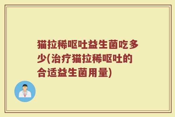 猫拉稀呕吐益生菌吃多少(治疗猫拉稀呕吐的合适益生菌用量)