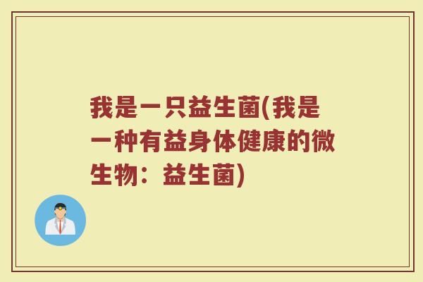 我是一只益生菌(我是一种有益身体健康的微生物:益生菌)