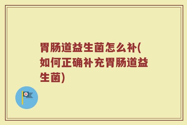 道益生菌怎么补(如何正确补充道益生菌) 道益生菌怎么补(如何正确补充道益生菌)