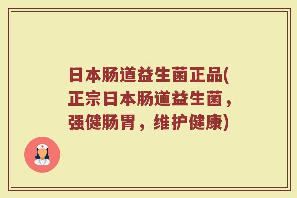 日本肠道益生菌正品(正宗日本肠道益生菌，强健肠胃，维护健康)