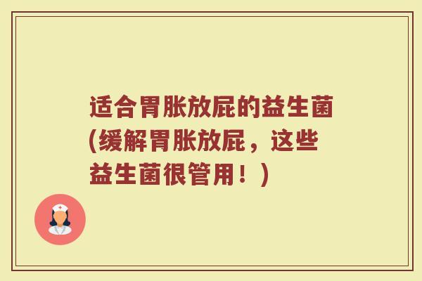 适合胃胀放屁的益生菌(缓解胃胀放屁,这些益生菌很管用!) 适合胃胀放屁的益生菌(缓解胃胀放屁,这些益生菌很管用!)