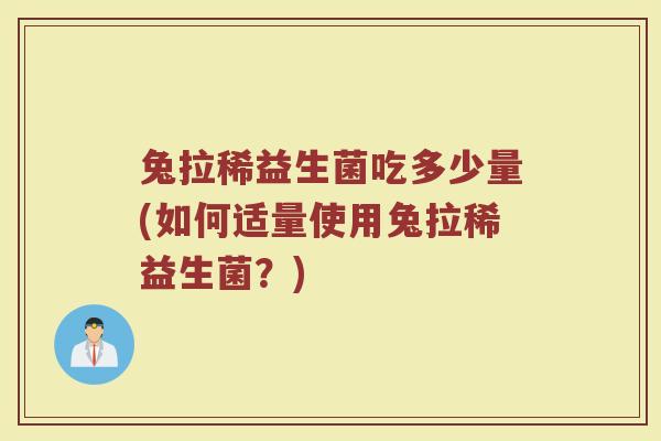兔拉稀益生菌吃多少量(如何适量使用兔拉稀益生菌?) 兔拉稀益生菌吃多少量(如何适量使用兔拉稀益生菌?)