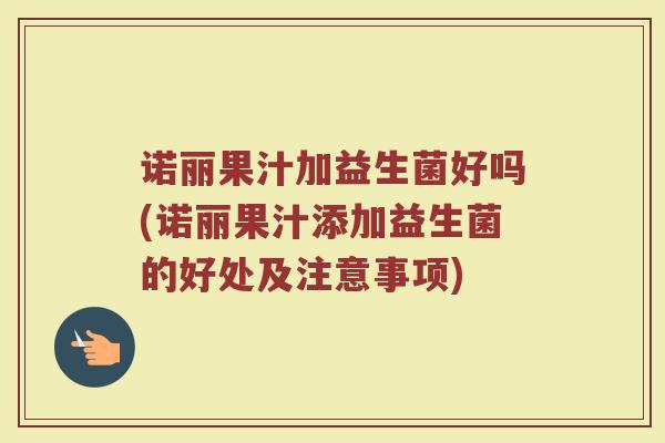 诺丽果汁加益生菌好吗(诺丽果汁添加益生菌的好处及注意事项)