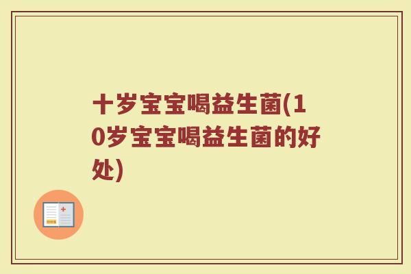 十岁宝宝喝益生菌(10岁宝宝喝益生菌的好处)