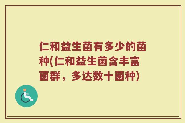 仁和益生菌有多少的菌种(仁和益生菌含丰富菌群,多达数十菌种)