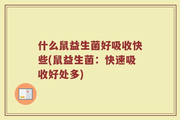 什么鼠益生菌好吸收快些(鼠益生菌：快速吸收好处多)