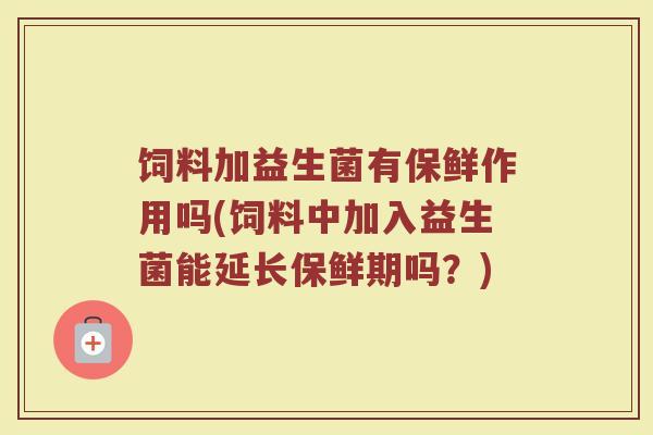 饲料加益生菌有保鲜作用吗(饲料中加入益生菌能延长保鲜期吗?)