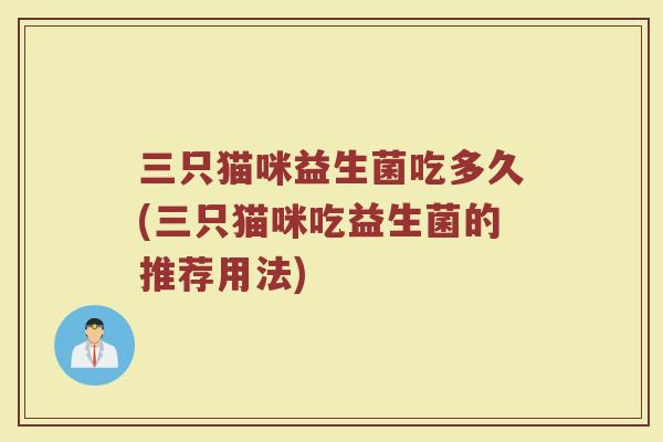 三只猫咪益生菌吃多久(三只猫咪吃益生菌的推荐用法)