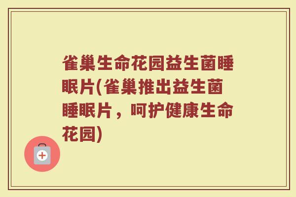 雀巢生命花园益生菌睡眠片(雀巢推出益生菌睡眠片,呵护健康生命花园)