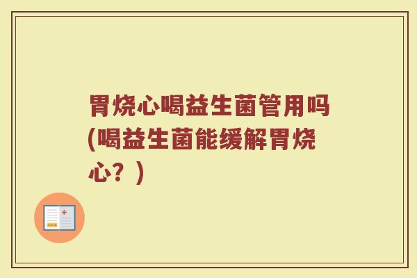 胃烧心喝益生菌管用吗(喝益生菌能缓解胃烧心?)